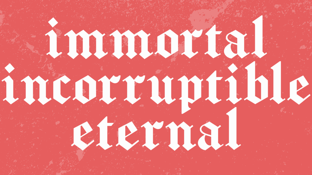 Immortal, Incorruptible, Eternal